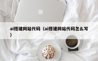 霸州ai搭建网站代码（ai搭建网站代码怎么写）
