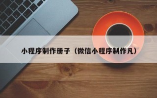 霸州小程序制作册子（微信小程序制作凡）