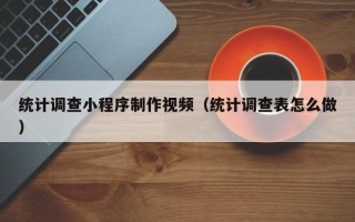 霸州统计调查小程序制作视频（统计调查表怎么做）