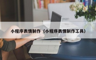 霸州小程序表情制作（小程序表情制作工具）