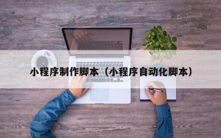霸州小程序制作脚本（小程序自动化脚本）