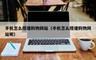 霸州手机怎么搭建购物网站（手机怎么搭建购物网站呢）