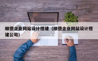 霸州顺德企业网站设计搭建（顺德企业网站设计搭建公司）