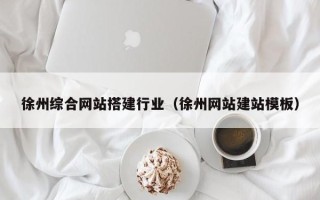 霸州徐州综合网站搭建行业（徐州网站建站模板）
