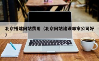 霸州北京搭建网站费用（北京网站建设哪家公司好）