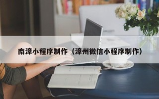 霸州南漳小程序制作（漳州微信小程序制作）