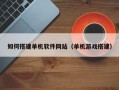 霸州如何搭建单机软件网站（单机游戏搭建）