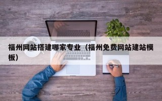 霸州福州网站搭建哪家专业（福州免费网站建站模板）