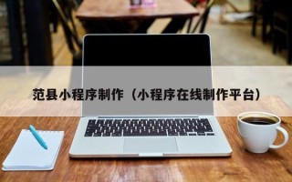 霸州范县小程序制作（小程序在线制作平台）
