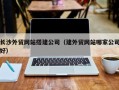 霸州长沙外贸网站搭建公司（建外贸网站哪家公司好）
