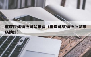 霸州重庆搭建模板网站推荐（重庆建筑模板批发市场地址）