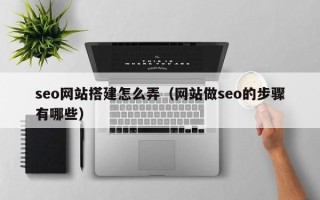 霸州seo网站搭建怎么弄（网站做seo的步骤有哪些）